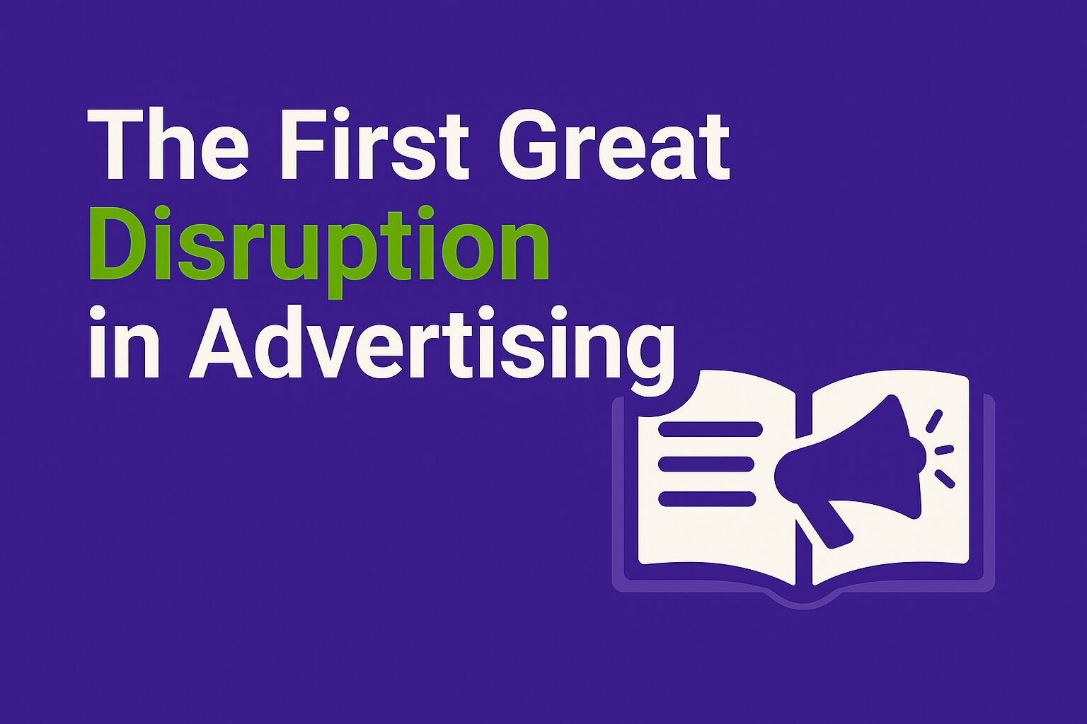 A flat digital graphic design with a deep purple background and bold white and green text that reads "The First Great Disruption in Advertising", alongside an open book icon with a megaphone.